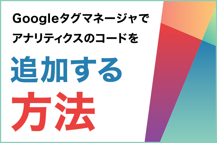 Googleタグマネージャでアナリティクスのコードを追加する方法